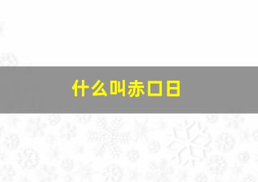 什么叫赤口日