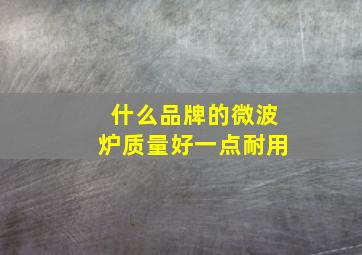 什么品牌的微波炉质量好一点耐用