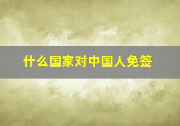 什么国家对中国人免签