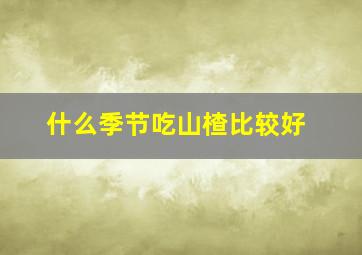 什么季节吃山楂比较好