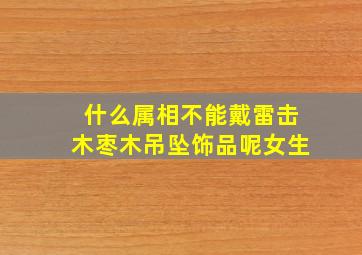 什么属相不能戴雷击木枣木吊坠饰品呢女生