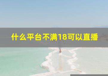 什么平台不满18可以直播