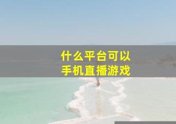 什么平台可以手机直播游戏