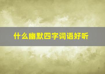 什么幽默四字词语好听