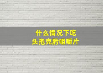 什么情况下吃头孢克肟咀嚼片