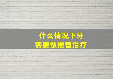 什么情况下牙需要做根管治疗