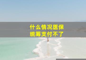 什么情况医保统筹支付不了