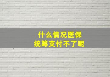 什么情况医保统筹支付不了呢