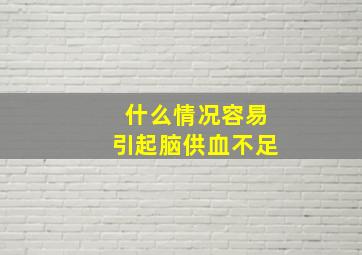 什么情况容易引起脑供血不足