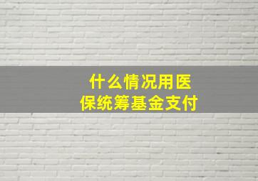 什么情况用医保统筹基金支付