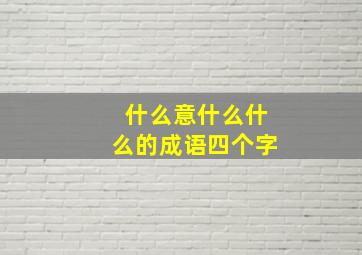 什么意什么什么的成语四个字