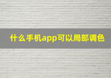 什么手机app可以局部调色