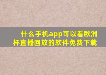 什么手机app可以看欧洲杯直播回放的软件免费下载