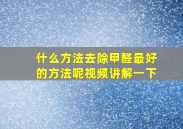 什么方法去除甲醛最好的方法呢视频讲解一下