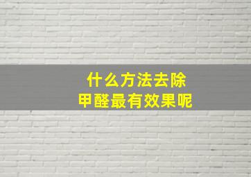 什么方法去除甲醛最有效果呢