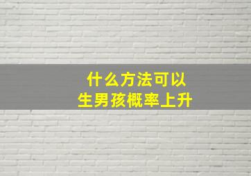 什么方法可以生男孩概率上升