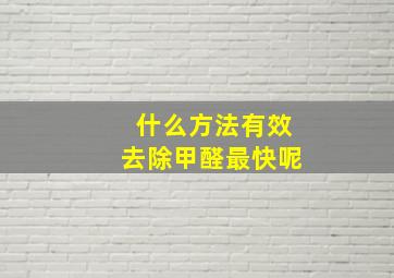 什么方法有效去除甲醛最快呢