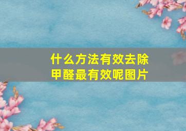 什么方法有效去除甲醛最有效呢图片