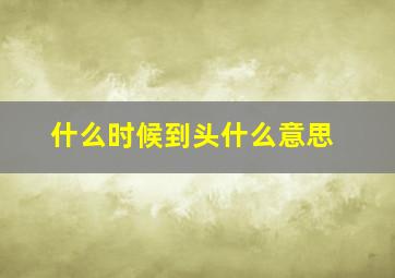 什么时候到头什么意思