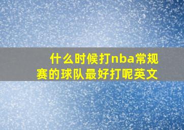 什么时候打nba常规赛的球队最好打呢英文