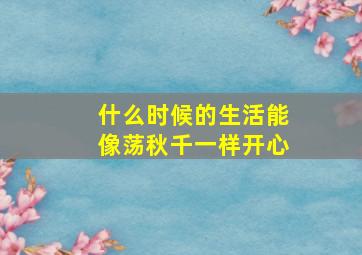 什么时候的生活能像荡秋千一样开心