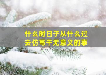 什么时日子从什么过去仿写干无意义的事