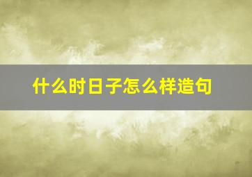 什么时日子怎么样造句