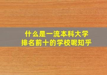 什么是一流本科大学排名前十的学校呢知乎