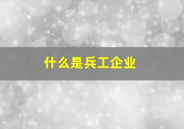 什么是兵工企业