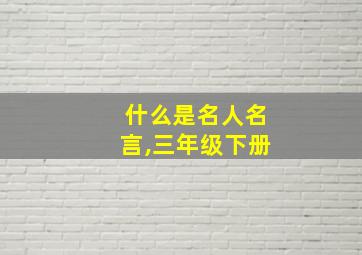 什么是名人名言,三年级下册