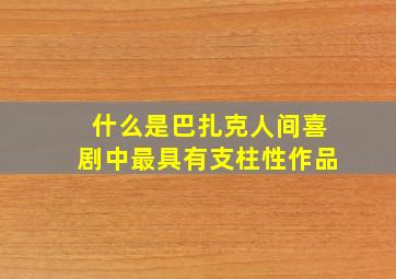 什么是巴扎克人间喜剧中最具有支柱性作品