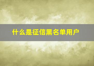 什么是征信黑名单用户