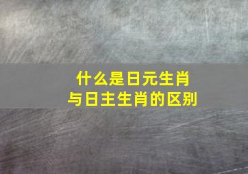 什么是日元生肖与日主生肖的区别