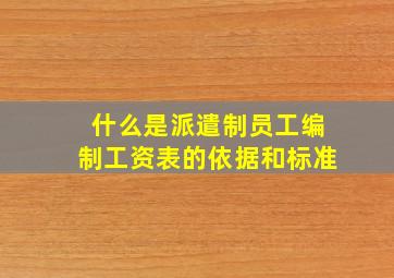 什么是派遣制员工编制工资表的依据和标准