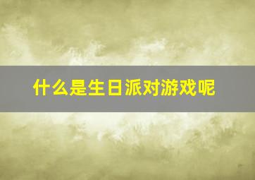 什么是生日派对游戏呢