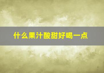 什么果汁酸甜好喝一点