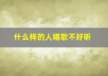 什么样的人唱歌不好听