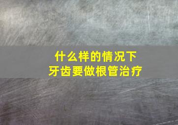 什么样的情况下牙齿要做根管治疗