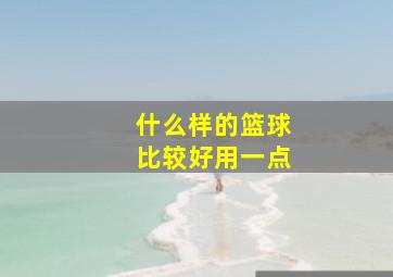 什么样的篮球比较好用一点