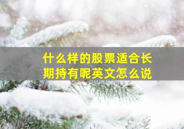 什么样的股票适合长期持有呢英文怎么说