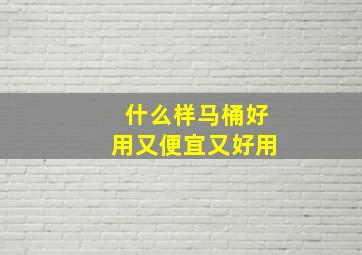 什么样马桶好用又便宜又好用