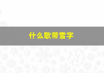 什么歌带雪字