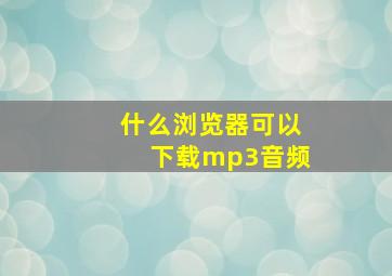 什么浏览器可以下载mp3音频