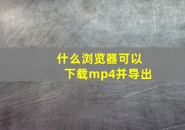 什么浏览器可以下载mp4并导出