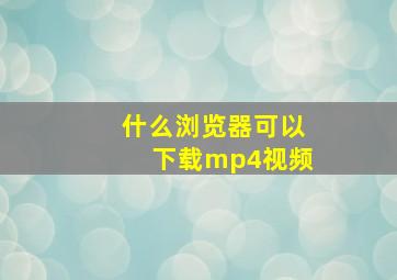 什么浏览器可以下载mp4视频