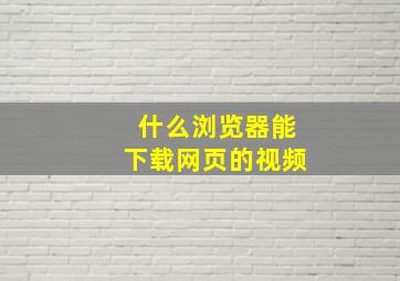 什么浏览器能下载网页的视频