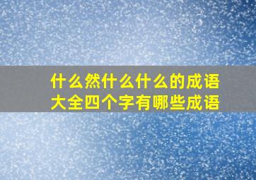 什么然什么什么的成语大全四个字有哪些成语