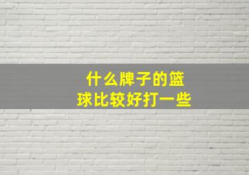 什么牌子的篮球比较好打一些