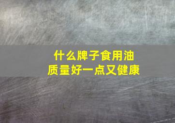 什么牌子食用油质量好一点又健康