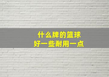 什么牌的篮球好一些耐用一点